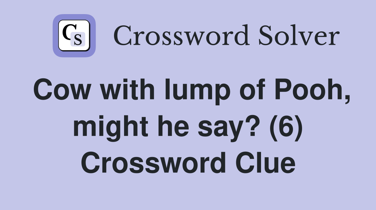 Cow with lump of Pooh, might he say? (6) Crossword Clue