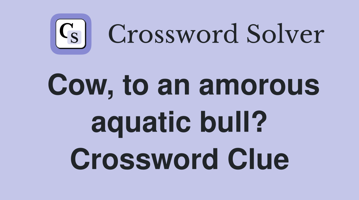Cow, to an amorous aquatic bull? Crossword Clue