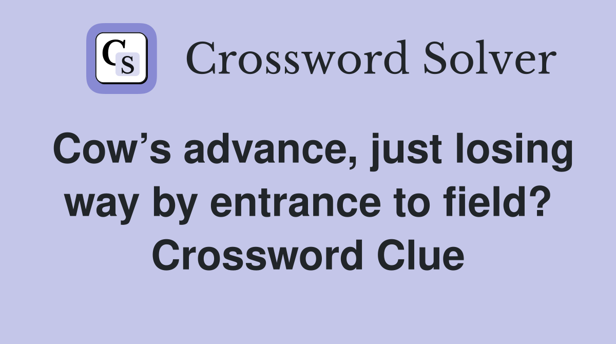 Cow’s advance, just losing way by entrance to field? Crossword Clue