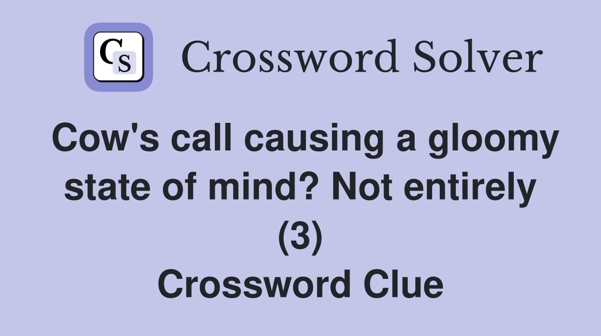 Cow's call causing a gloomy state of mind? Not entirely (3) Crossword Clue