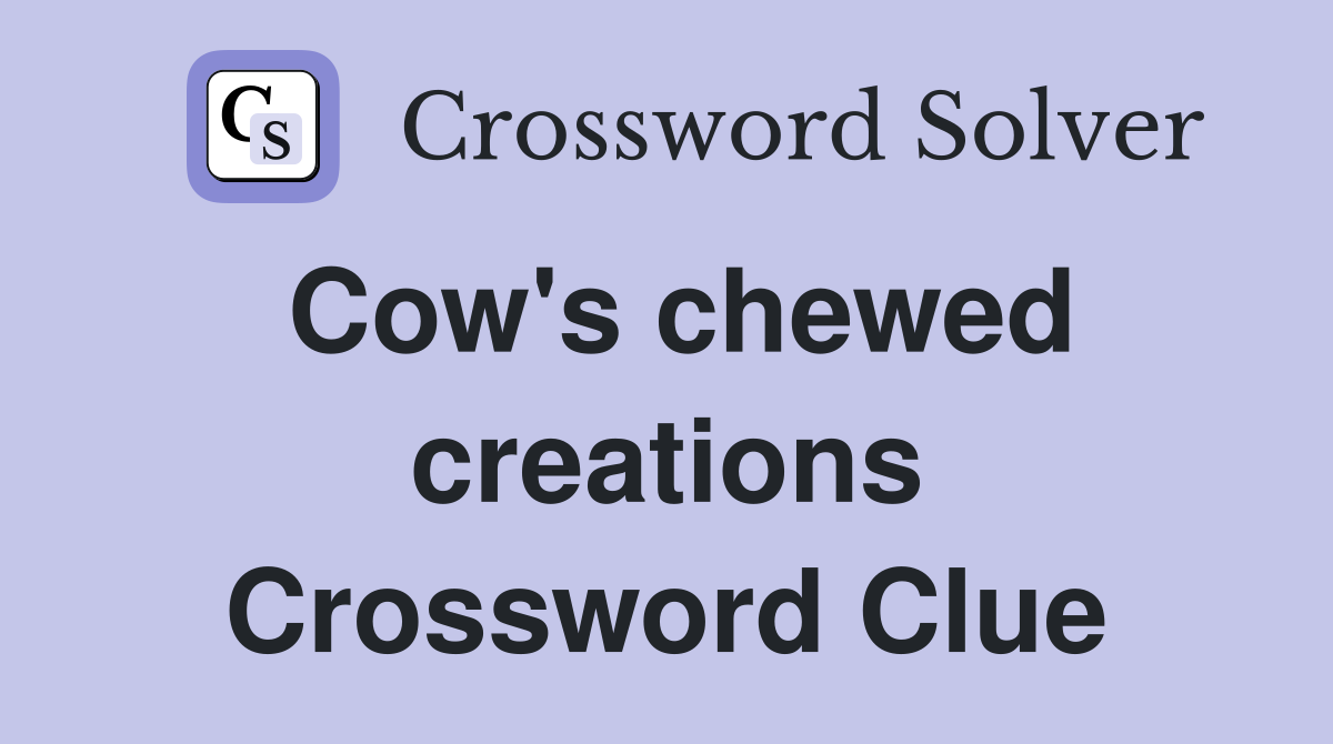 Cow's chewed creations Crossword Clue