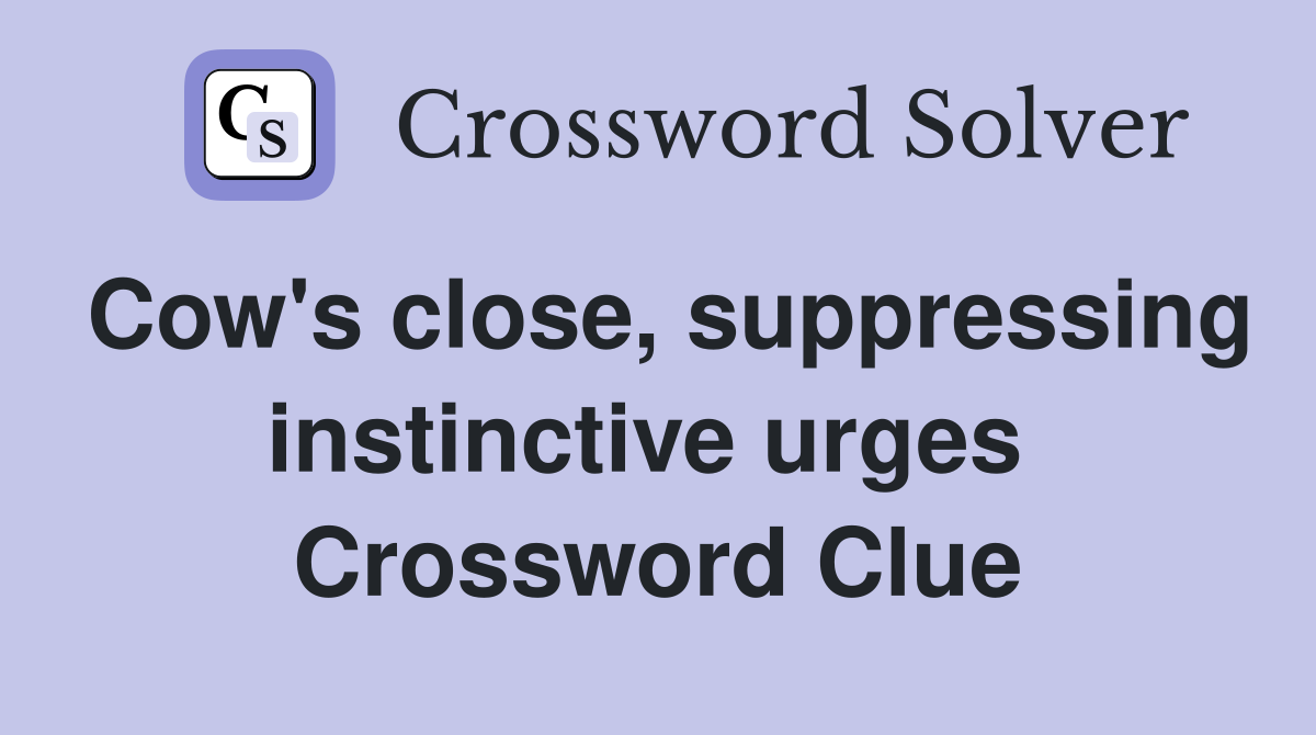 Cow's close, suppressing instinctive urges  Crossword Clue