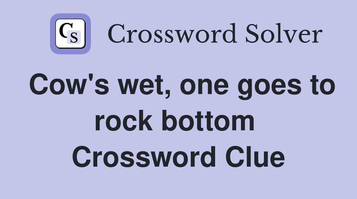 Cow's wet, one goes to rock bottom  Crossword Clue