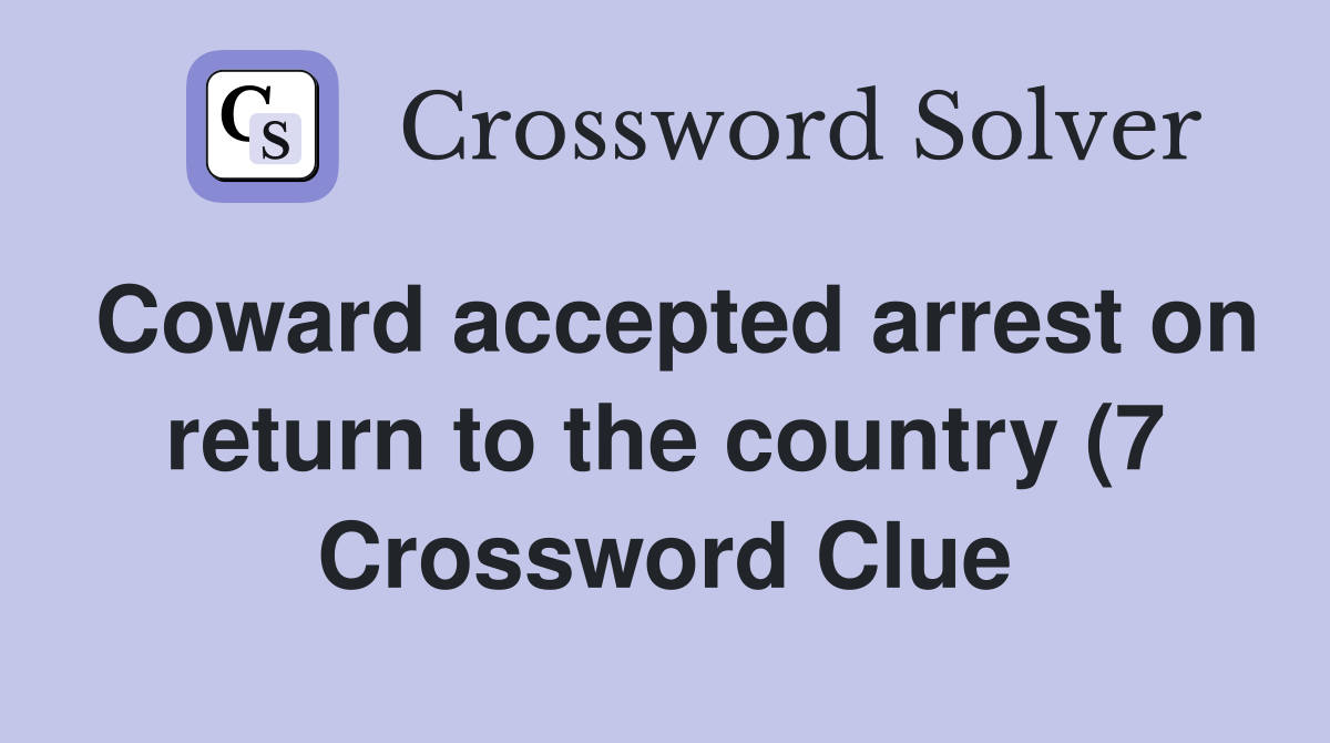 Coward accepted arrest on return to the country (7) Crossword Clue Coward accepted arrest on return to the country (7) Crossword Clue