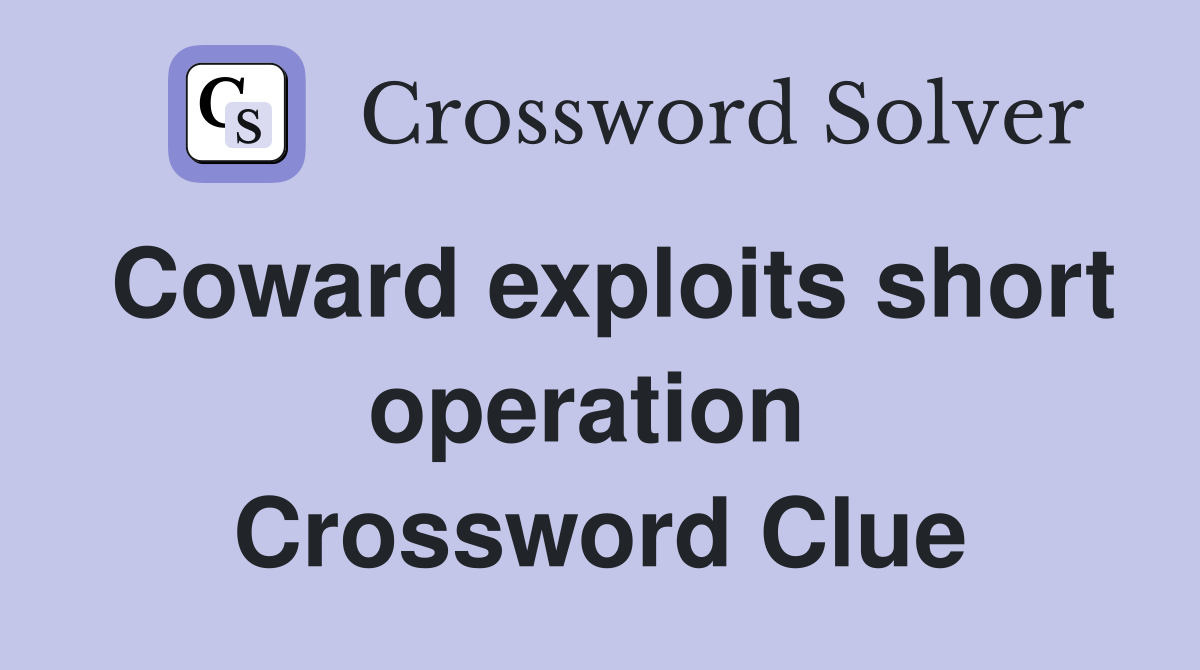 Coward exploits short operation  Crossword Clue
