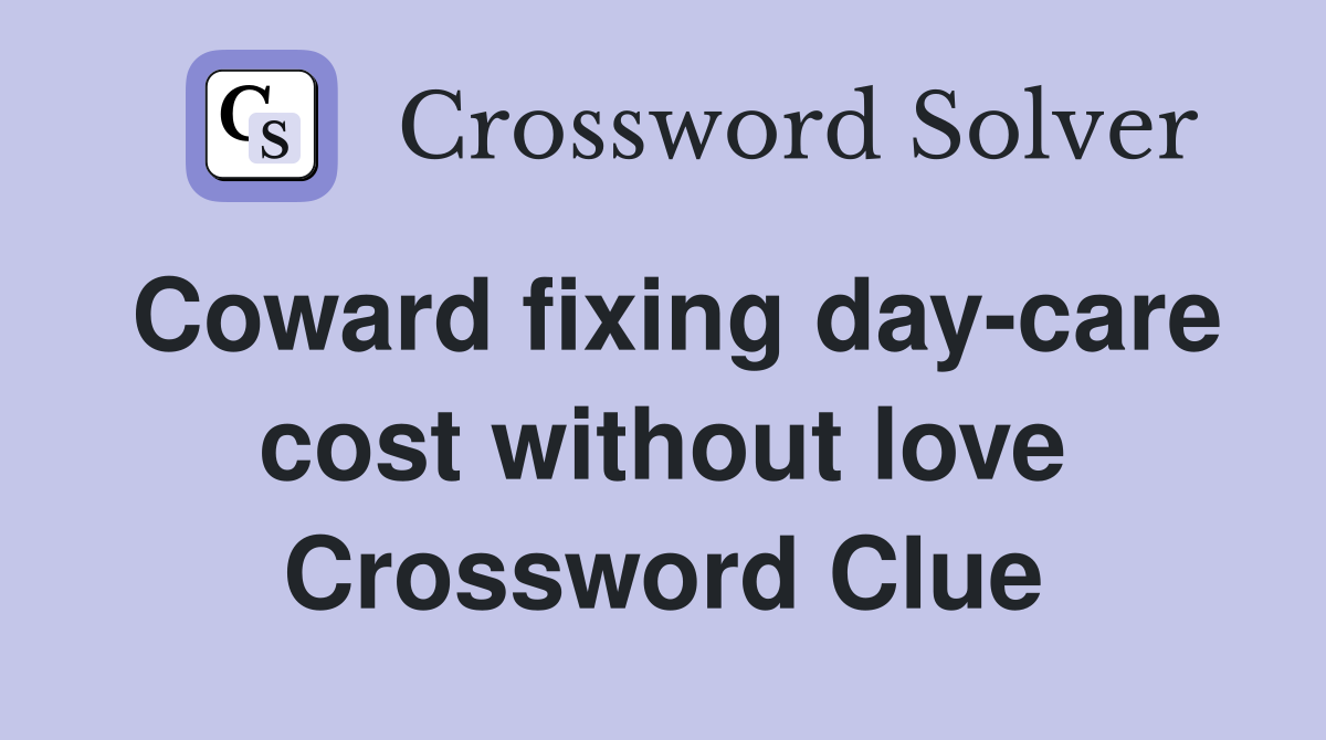 Coward fixing day-care cost without love Crossword Clue