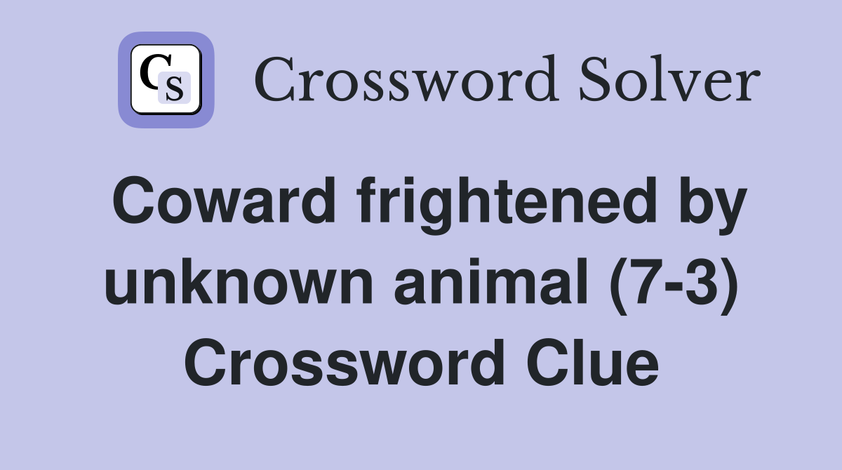 Coward frightened by unknown animal (7-3) Crossword Clue