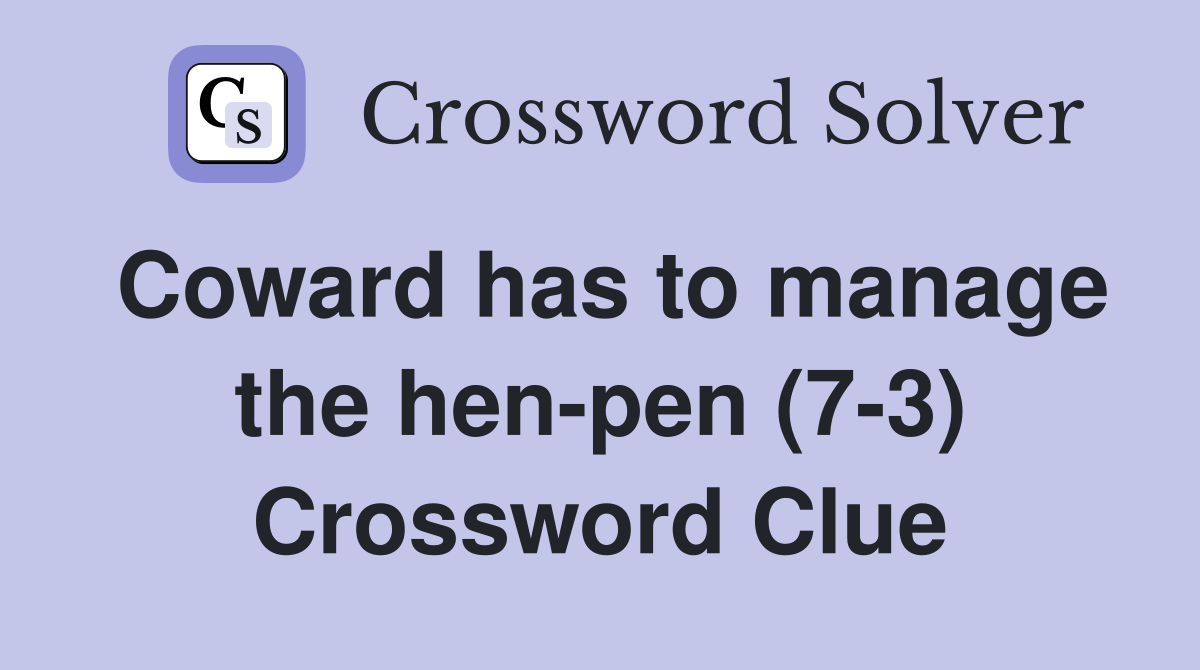 Coward has to manage the hen-pen (7-3) Crossword Clue