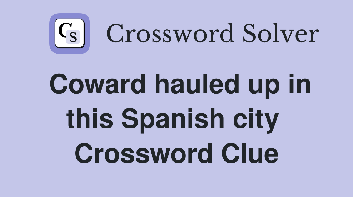 Coward hauled up in this Spanish city  Crossword Clue