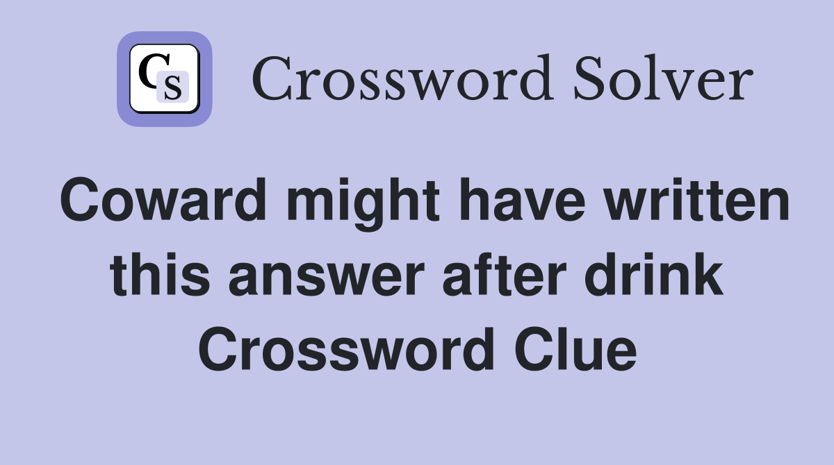 Coward might have written this answer after drink Crossword Clue