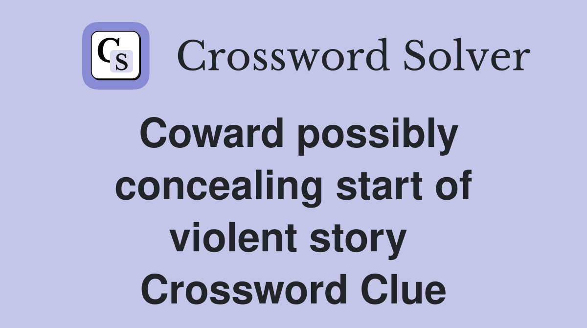 Coward possibly concealing start of violent story  Crossword Clue