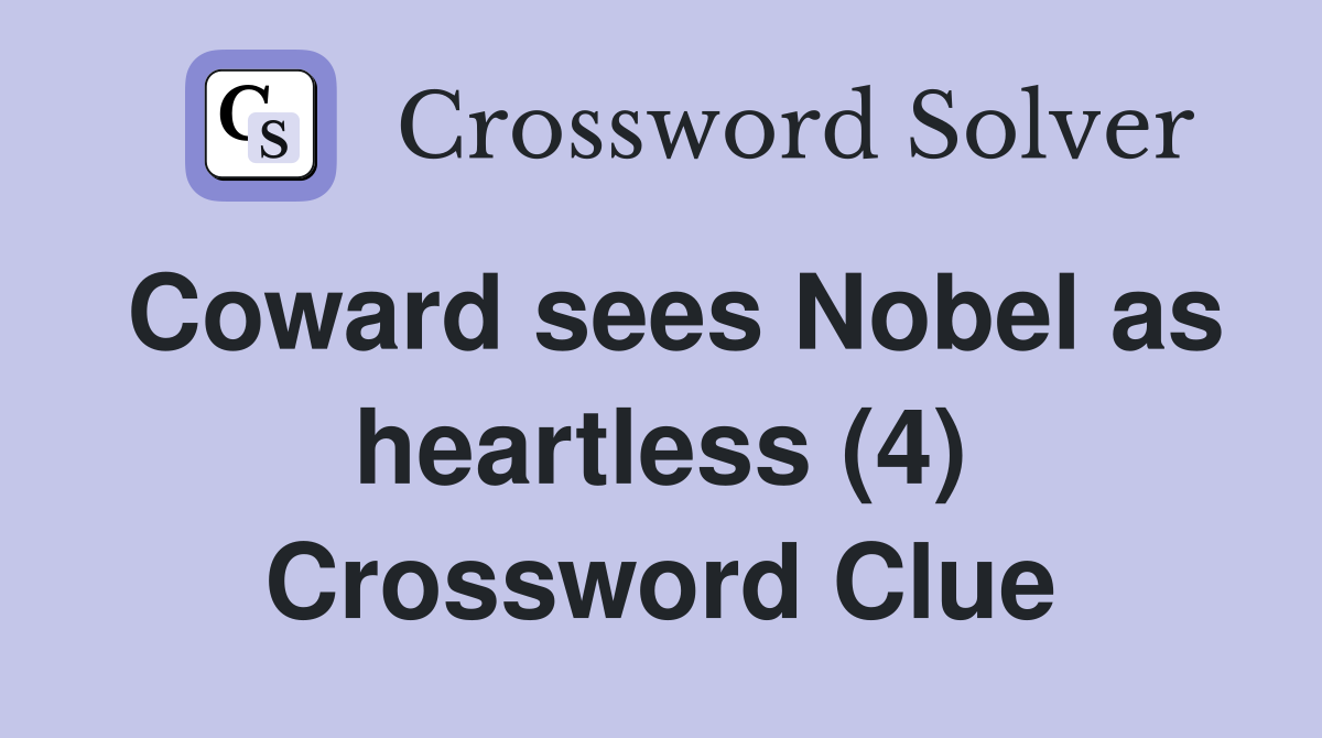 Coward sees Nobel as heartless (4) Crossword Clue