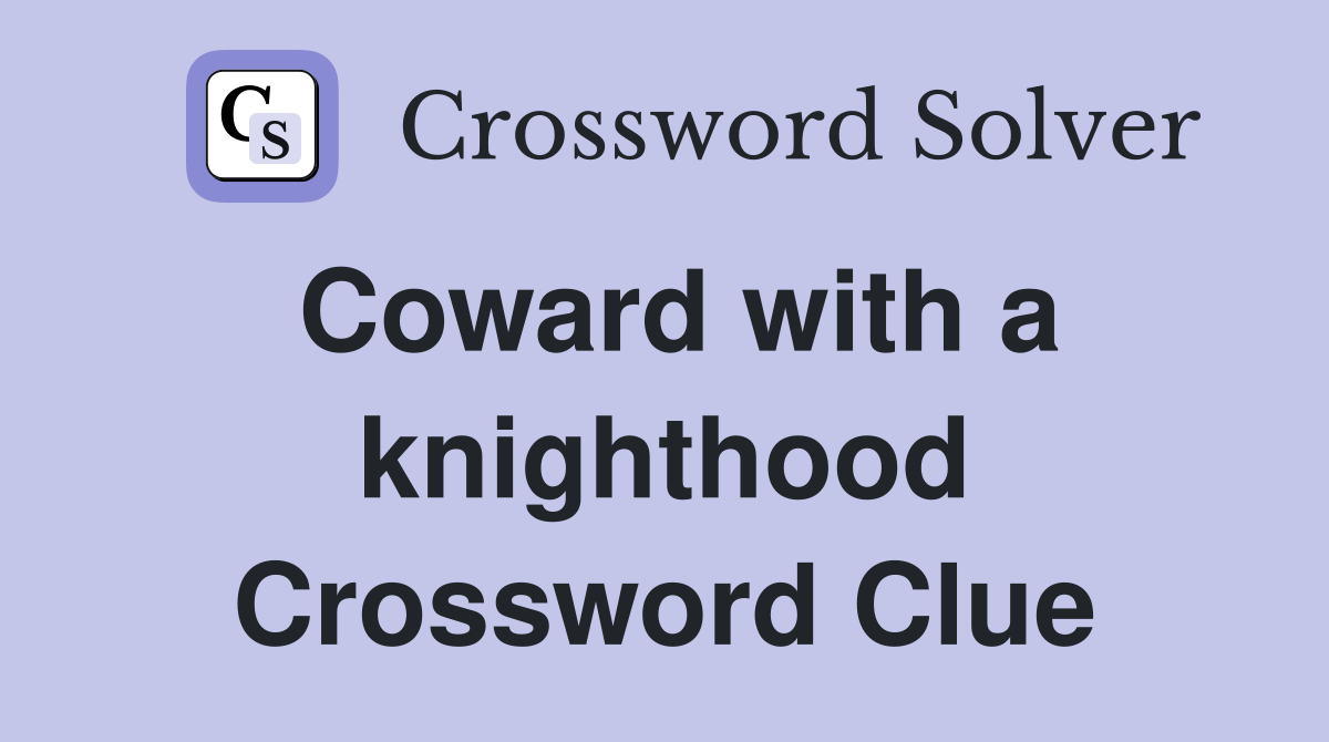 Coward with a knighthood Crossword Clue