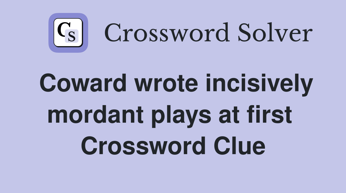 Coward wrote incisively mordant plays at first  Crossword Clue