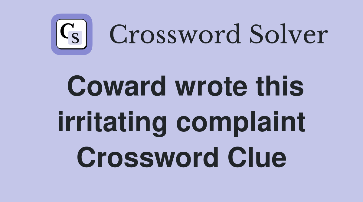 Coward wrote this irritating complaint Crossword Clue