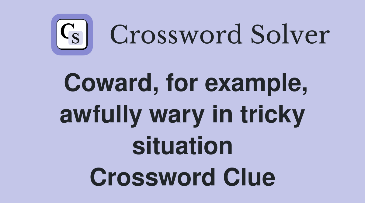 Coward, for example, awfully wary in tricky situation Crossword Clue