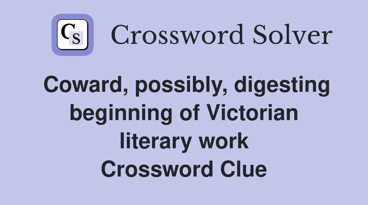 Coward, possibly, digesting beginning of Victorian literary work Crossword Clue