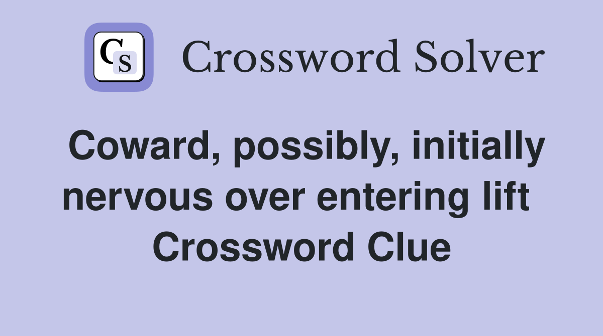 Coward, possibly, initially nervous over entering lift  Crossword Clue