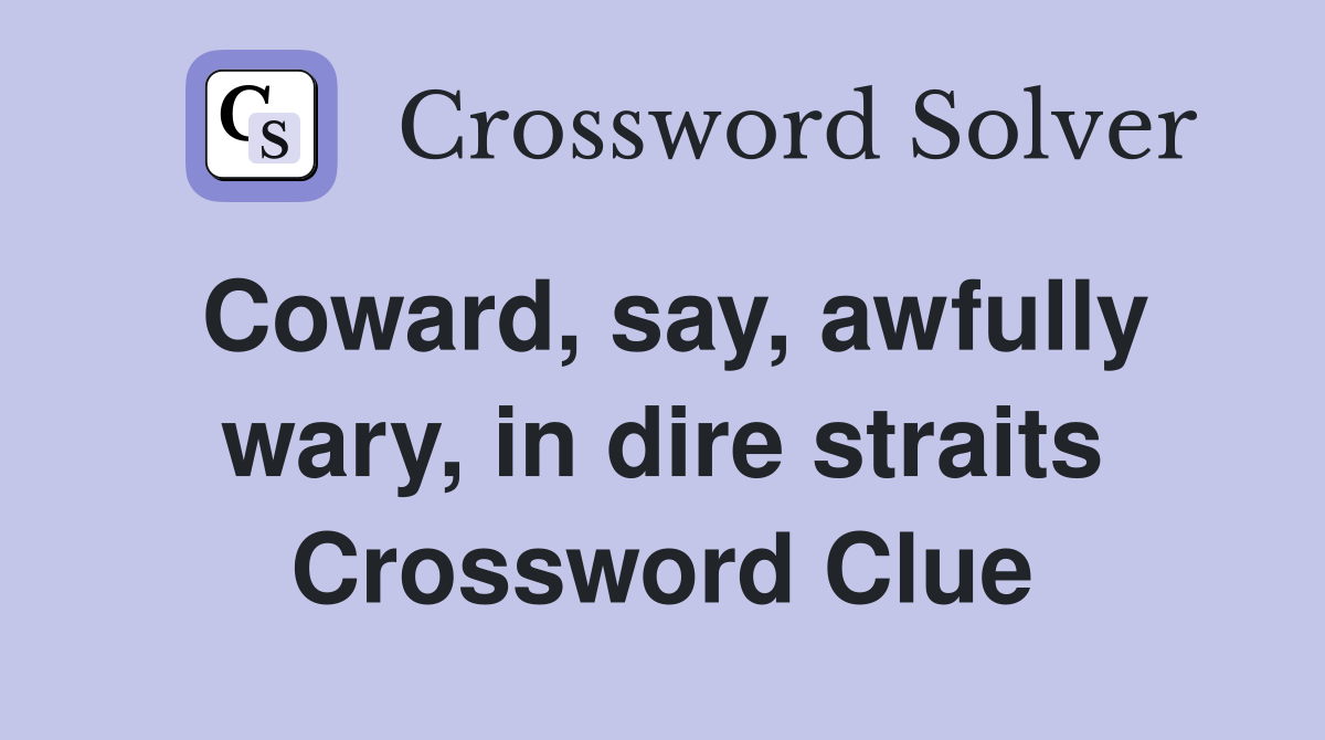 Coward, say, awfully wary, in dire straits Crossword Clue