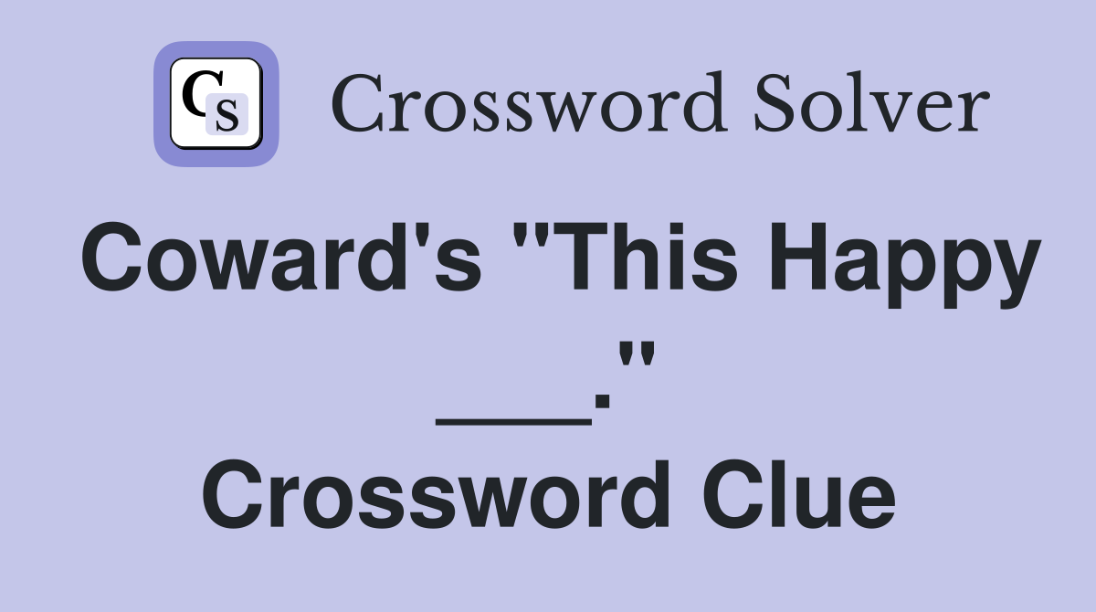 Coward's "This Happy ___." Crossword Clue