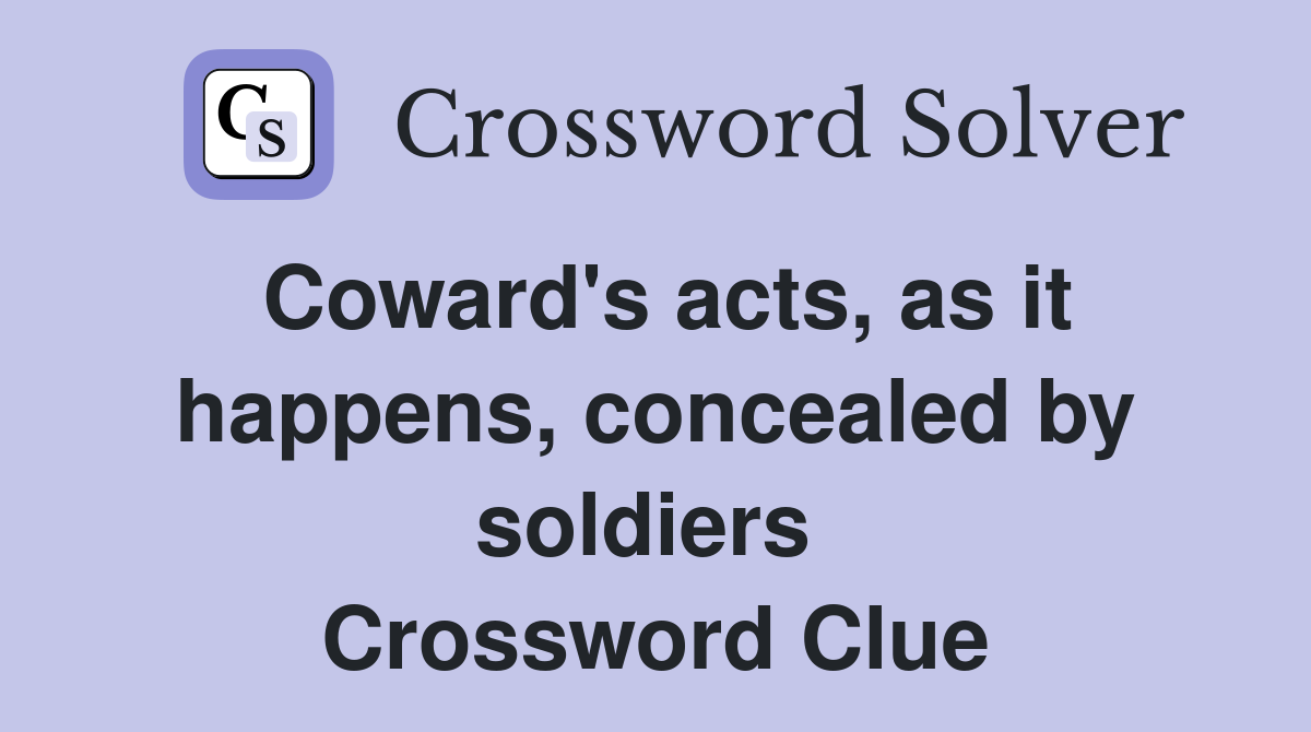 Coward's acts, as it happens, concealed by soldiers  Crossword Clue