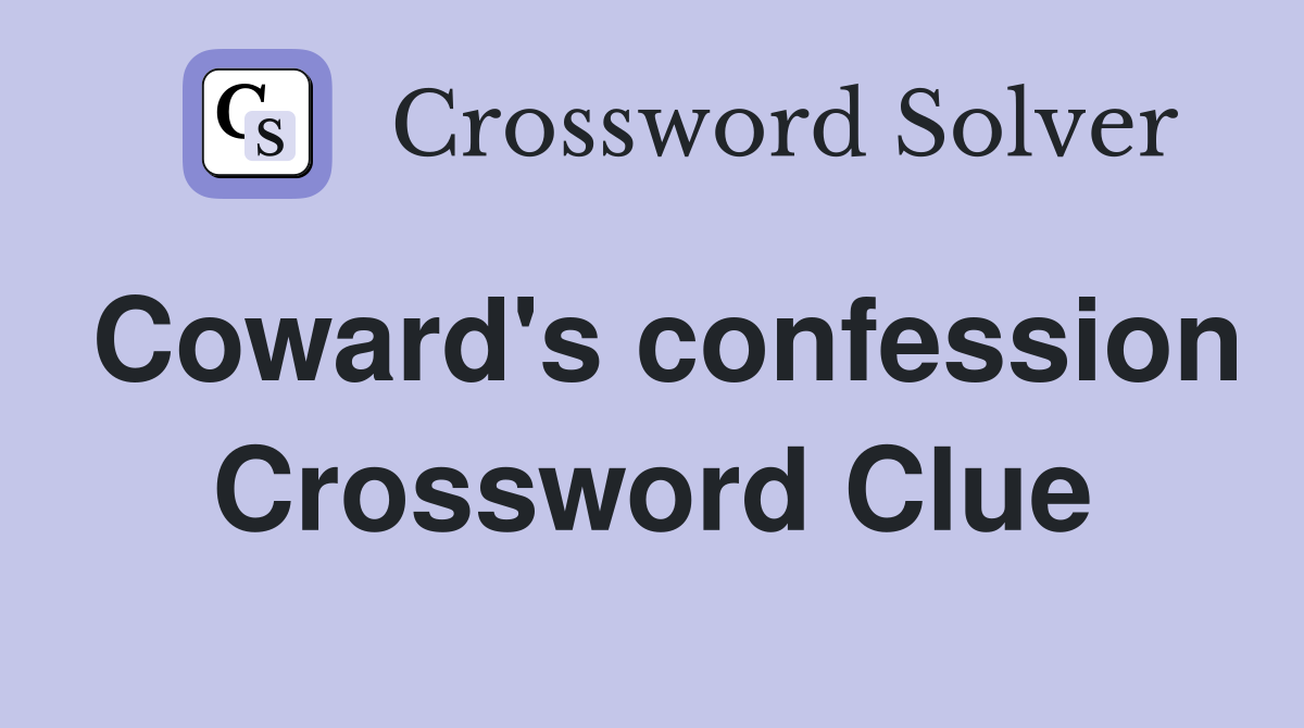 Coward's confession Crossword Clue