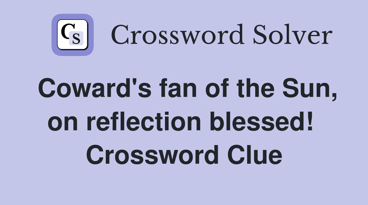 Coward's fan of the Sun, on reflection blessed!  Crossword Clue
