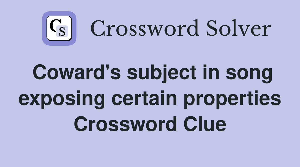 Coward's subject in song exposing certain properties Crossword Clue