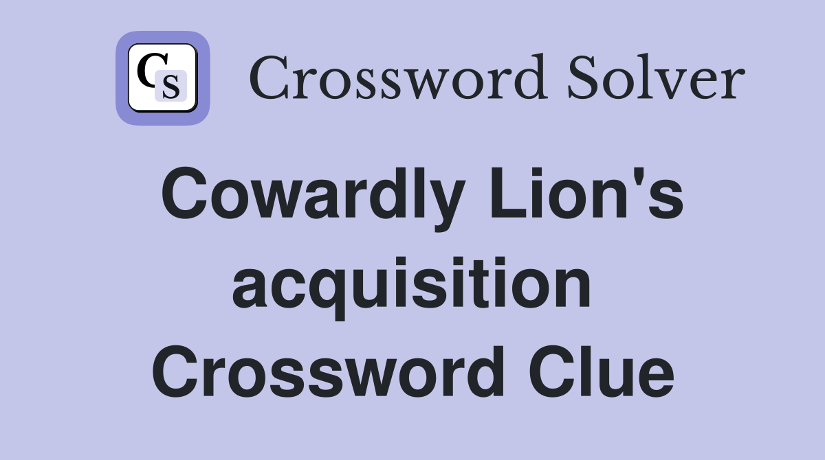 Cowardly Lion's acquisition Crossword Clue