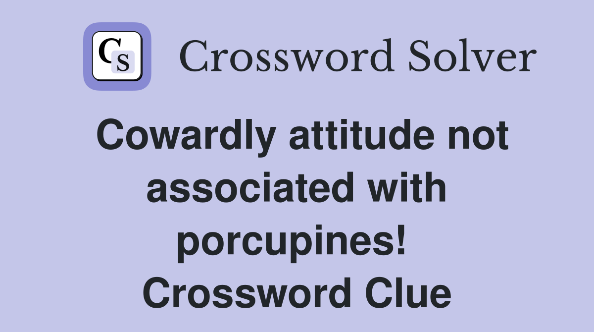 Cowardly attitude not associated with porcupines!  Crossword Clue