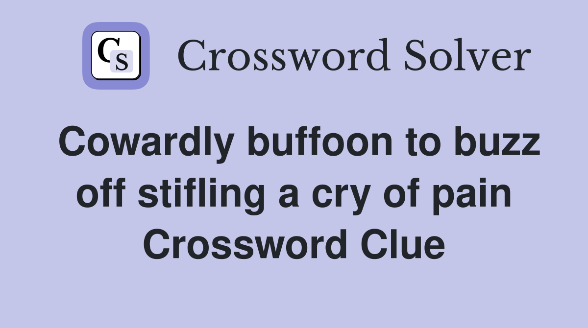 Cowardly buffoon to buzz off stifling a cry of pain Crossword Clue