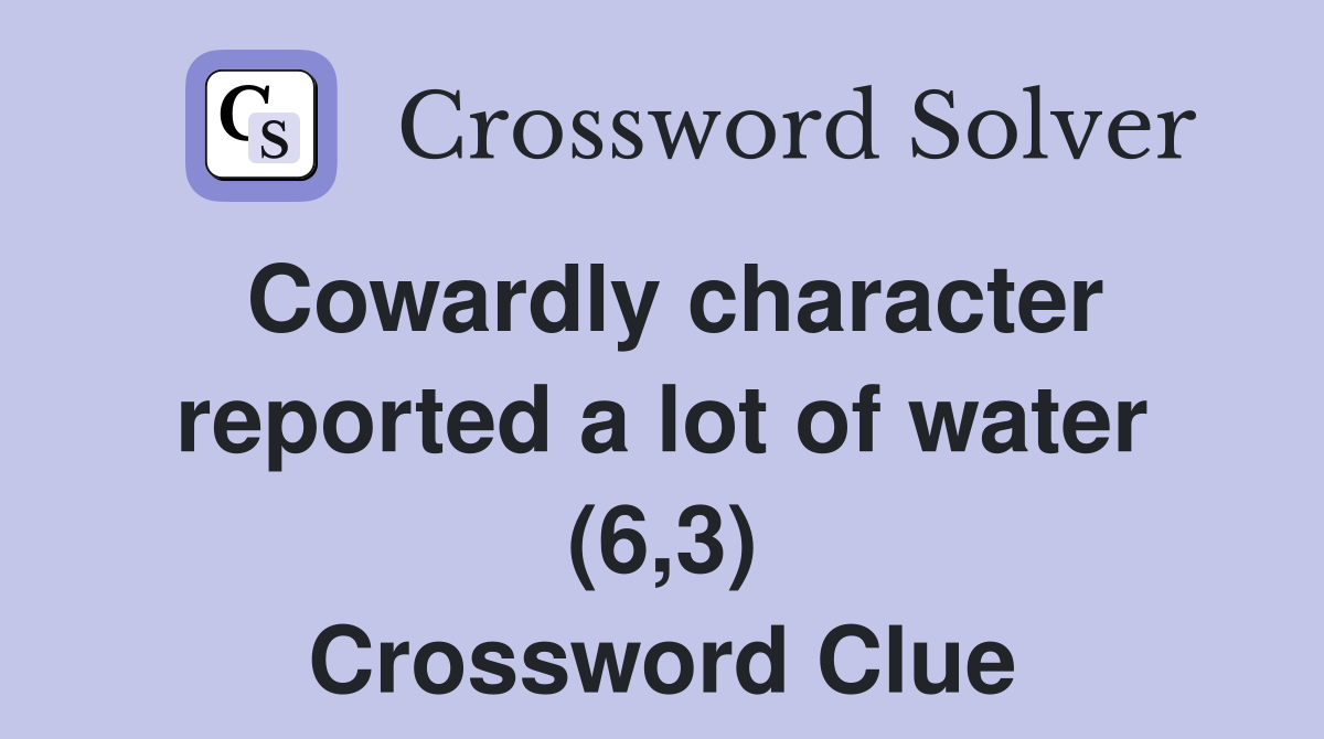 Cowardly character reported a lot of water (6,3) Crossword Clue