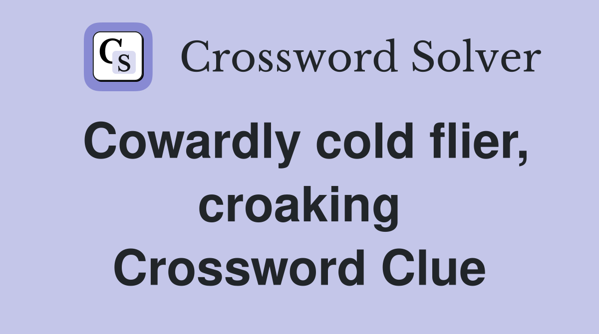 Cowardly cold flier, croaking Crossword Clue