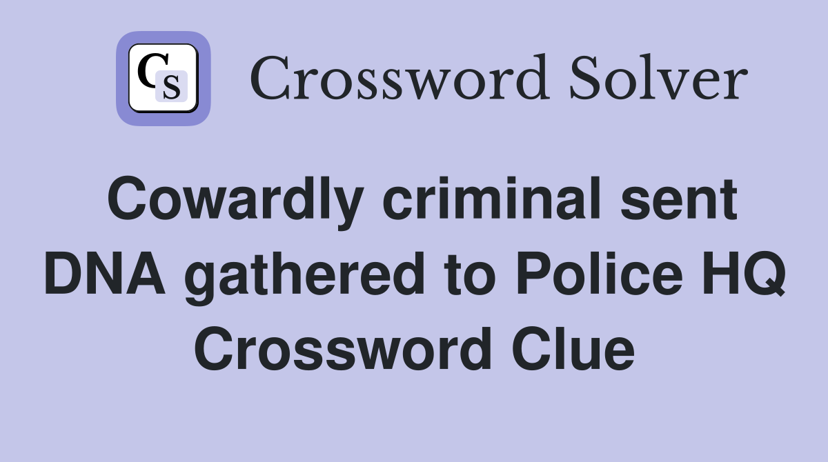 Cowardly criminal sent DNA gathered to Police HQ Crossword Clue