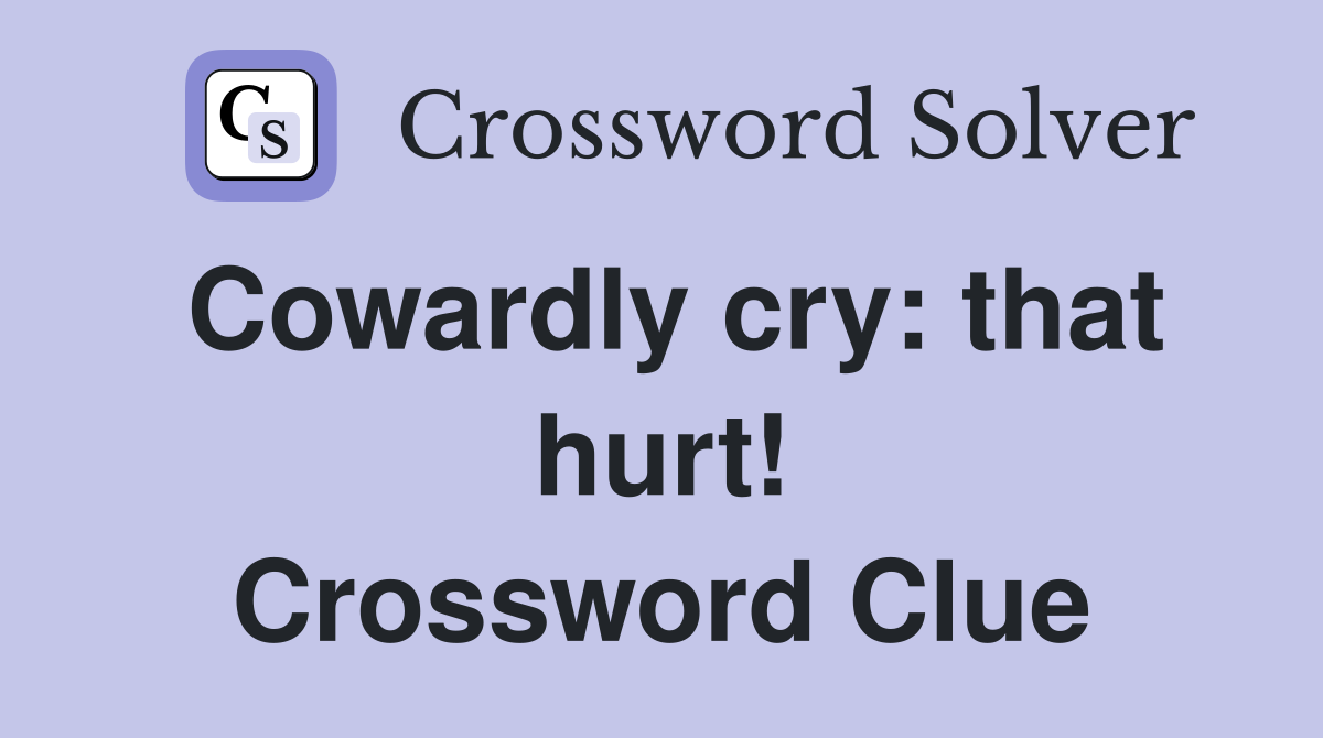 Cowardly cry: that hurt! Crossword Clue