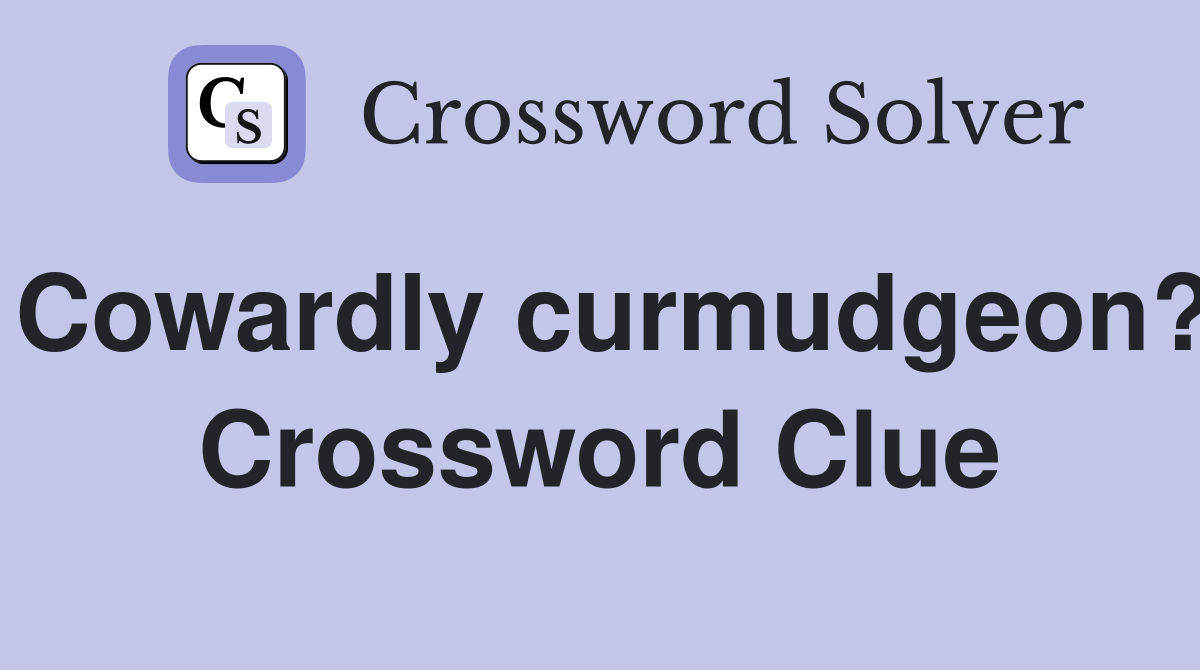 Cowardly curmudgeon? Crossword Clue
