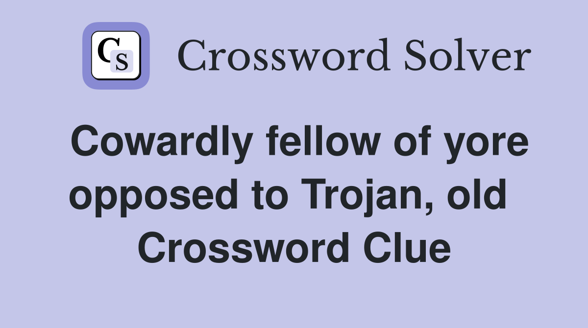 Cowardly fellow of yore opposed to Trojan, old  Crossword Clue