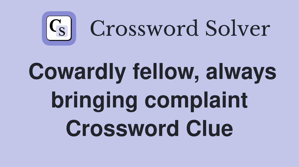 Cowardly fellow, always bringing complaint Crossword Clue