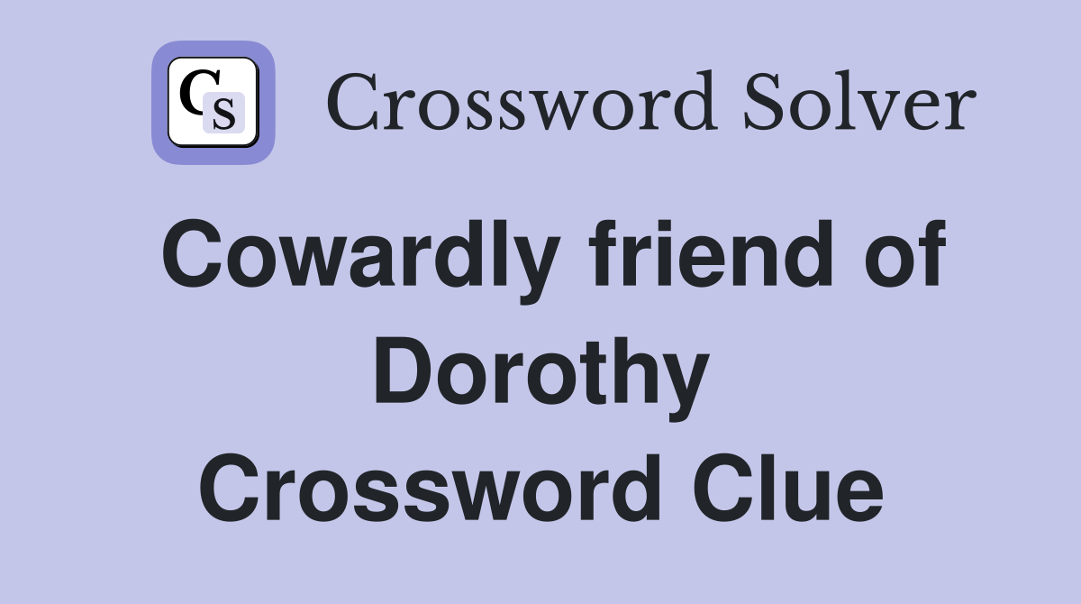 Cowardly friend of Dorothy Crossword Clue