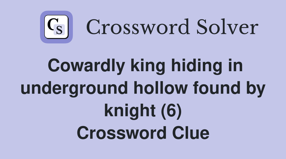 Cowardly king hiding in underground hollow found by knight (6) Crossword Clue