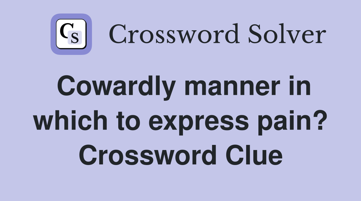 Cowardly manner in which to express pain? Crossword Clue