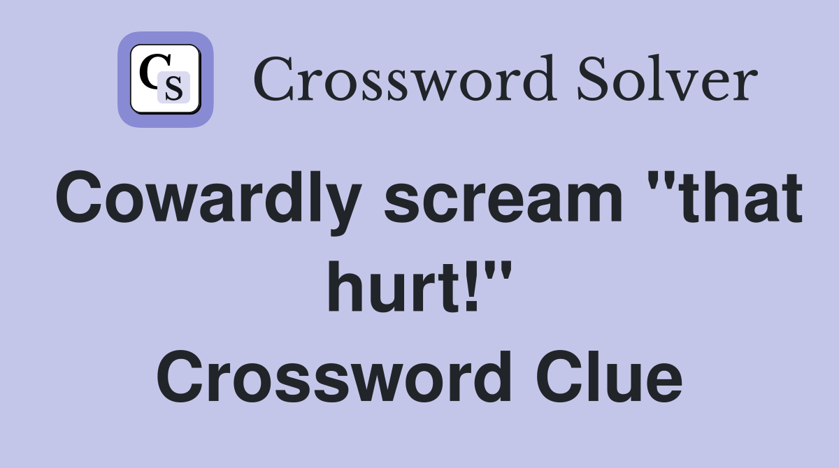 Cowardly scream "that hurt!" Crossword Clue