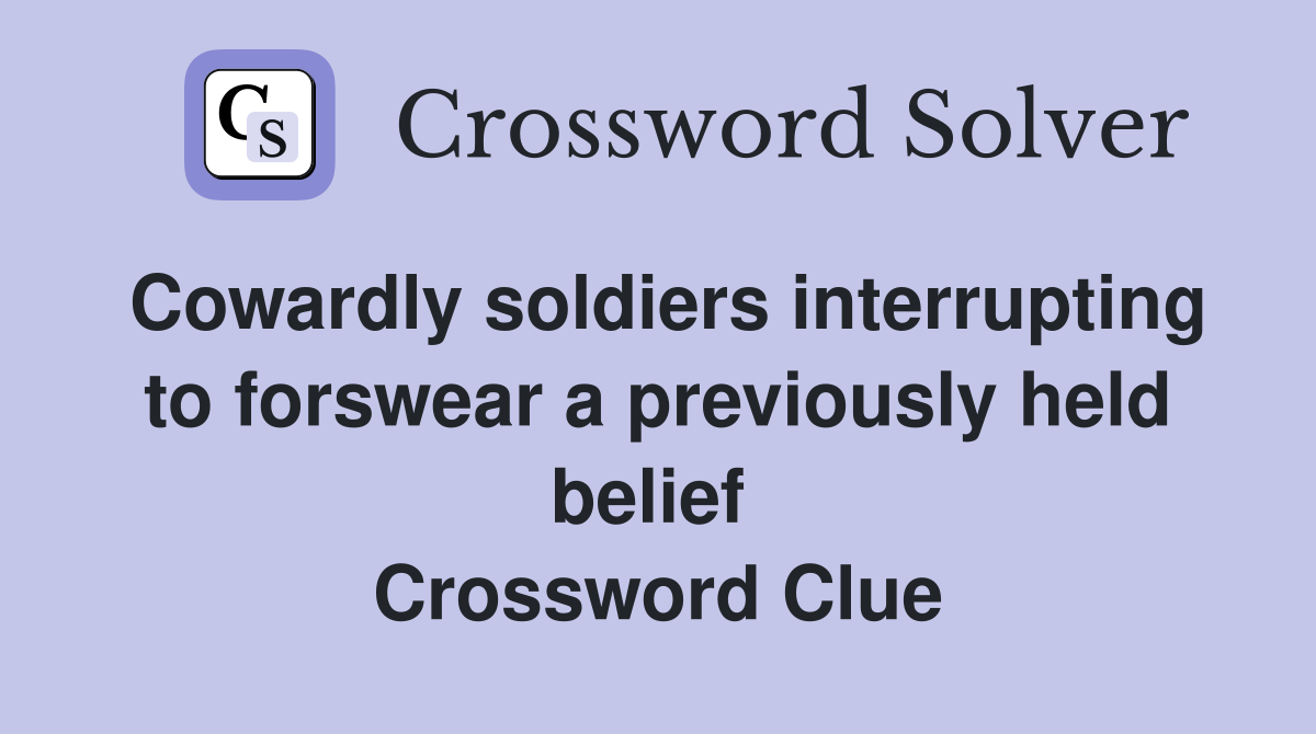 Cowardly soldiers interrupting to forswear a previously held belief  Crossword Clue