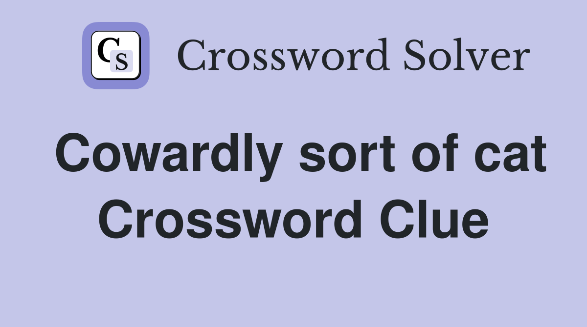 Cowardly sort of cat Crossword Clue