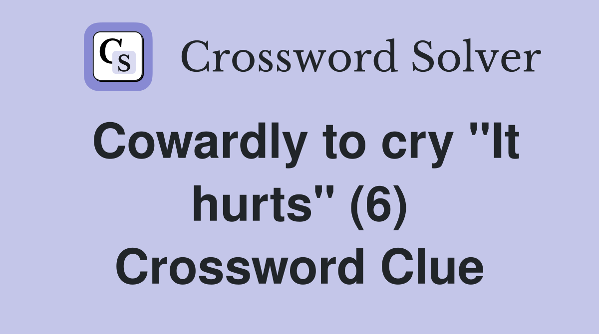 Cowardly to cry "It hurts" (6) Crossword Clue