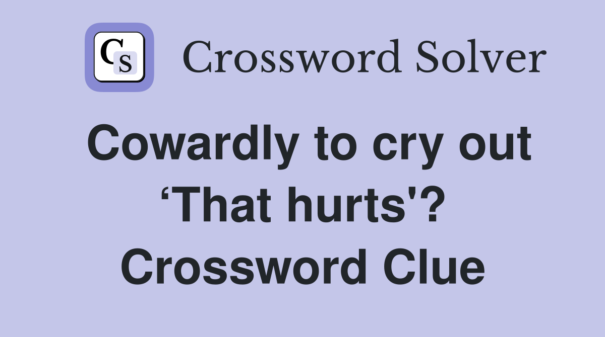 Cowardly to cry out ‘That hurts'? Crossword Clue