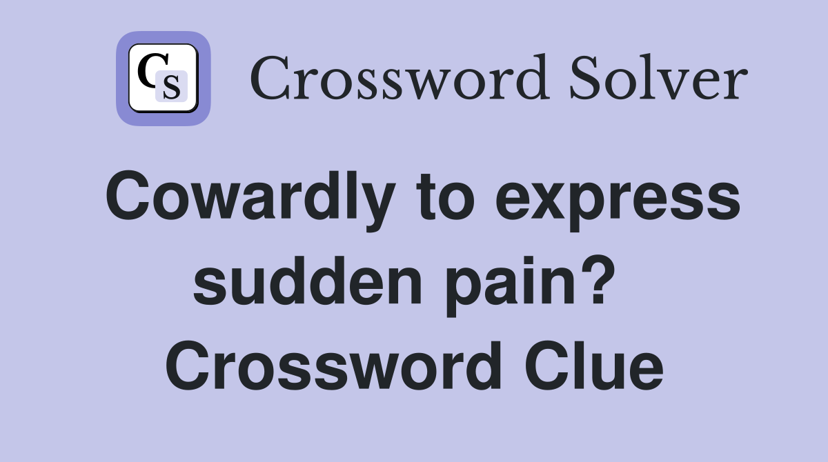 Cowardly to express sudden pain?  Crossword Clue