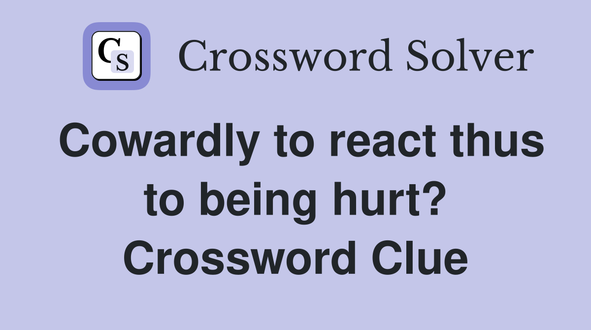Cowardly to react thus to being hurt? Crossword Clue