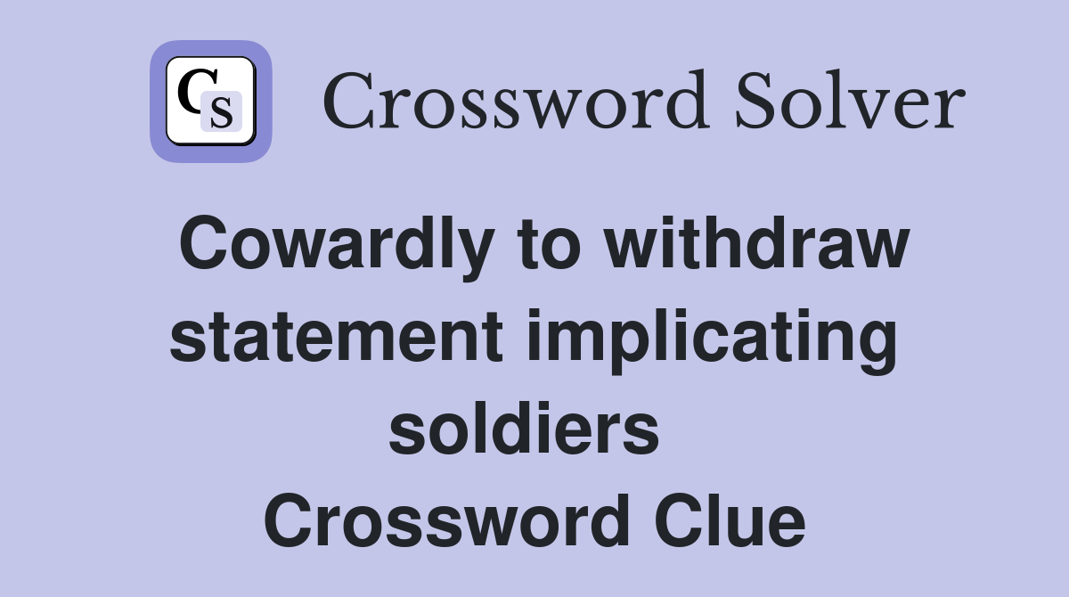 Cowardly to withdraw statement implicating soldiers  Crossword Clue