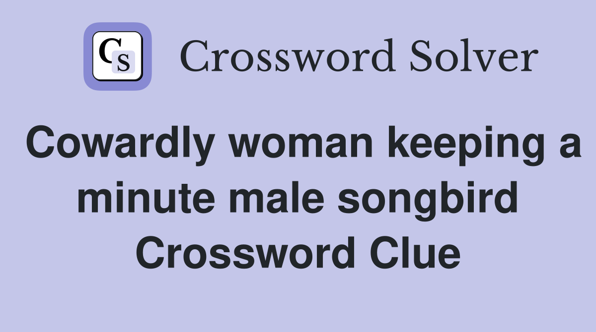 Cowardly woman keeping a minute male songbird Crossword Clue